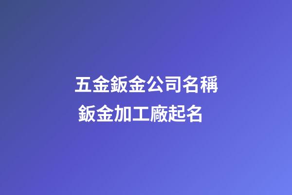 五金鈑金公司名稱 鈑金加工廠起名-第1張-公司起名-玄機(jī)派